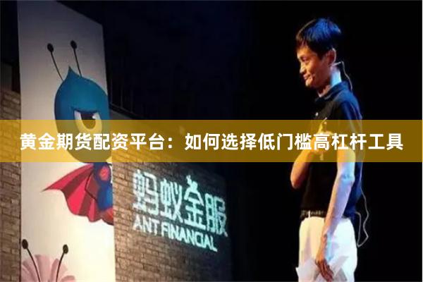 黄金期货配资平台：如何选择低门槛高杠杆工具