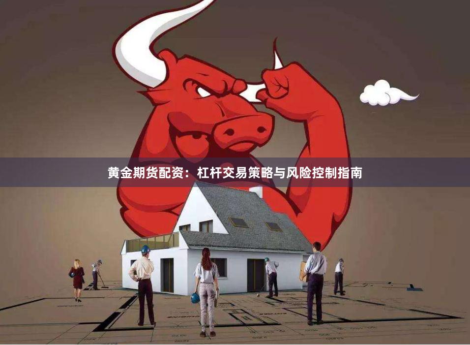 黄金期货配资：杠杆交易策略与风险控制指南