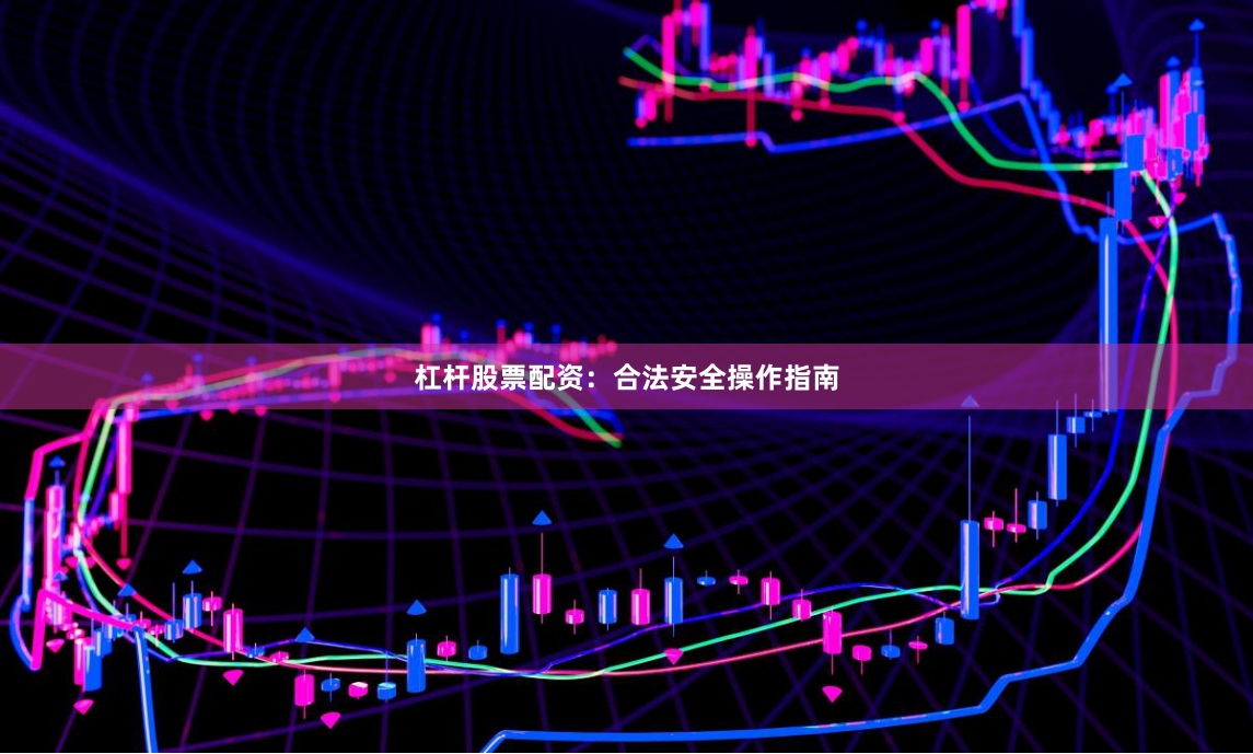 杠杆股票配资：合法安全操作指南