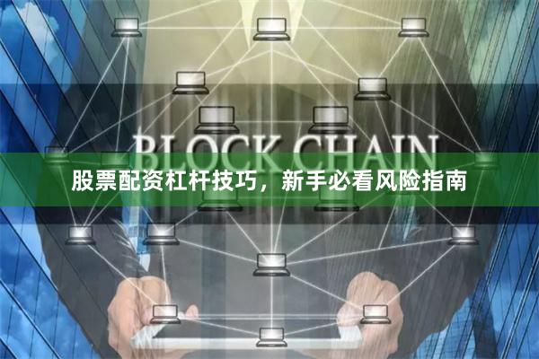 股票配资杠杆技巧,新手必看风险指南