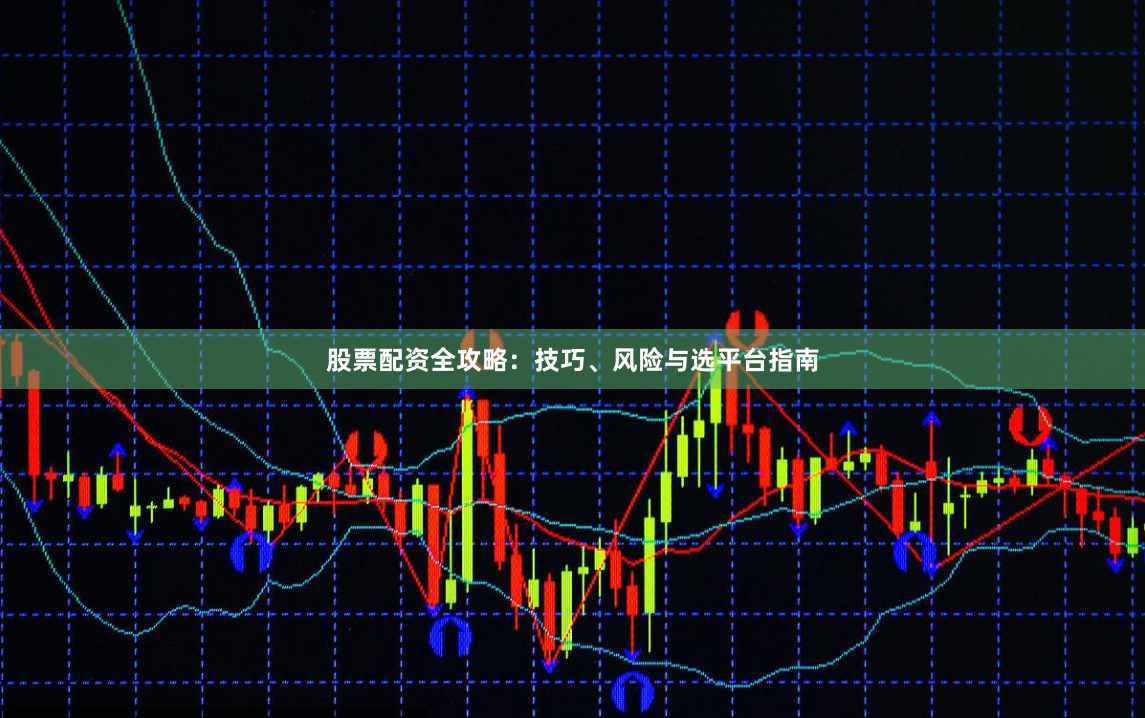 股票配资全攻略：技巧、风险与选平台指南