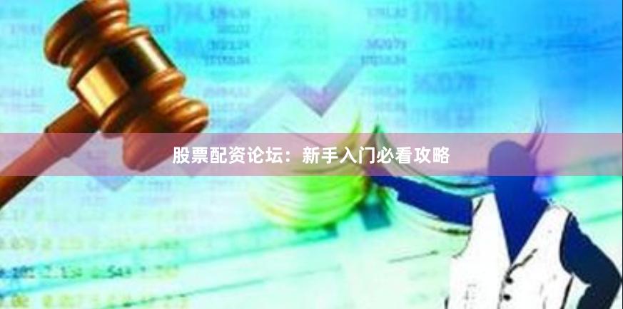 股票配资论坛：新手入门必看攻略