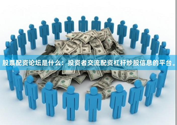 股票配资论坛是什么：投资者交流配资杠杆炒股信息的平台。