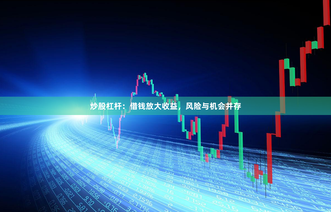 炒股杠杆：借钱放大收益，风险与机会并存