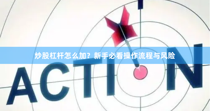 炒股杠杆怎么加？新手必看操作流程与风险