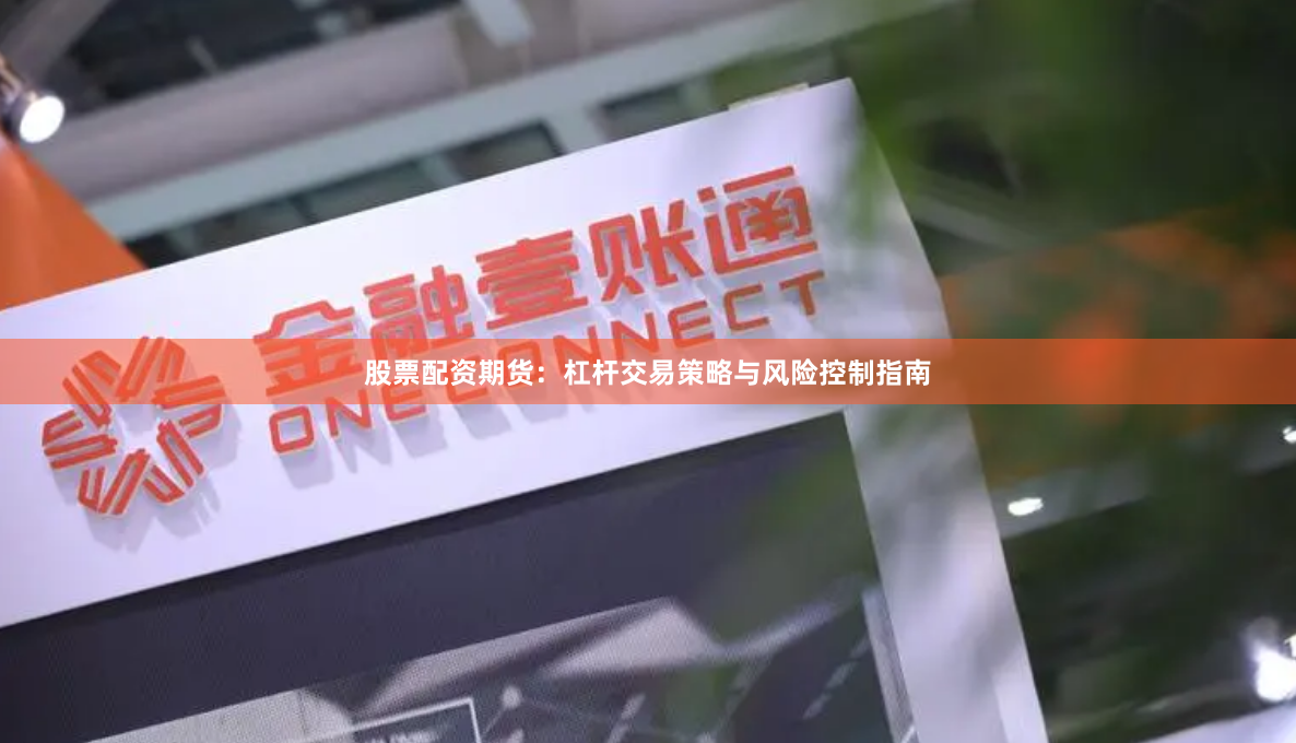 股票配资期货：杠杆交易策略与风险控制指南