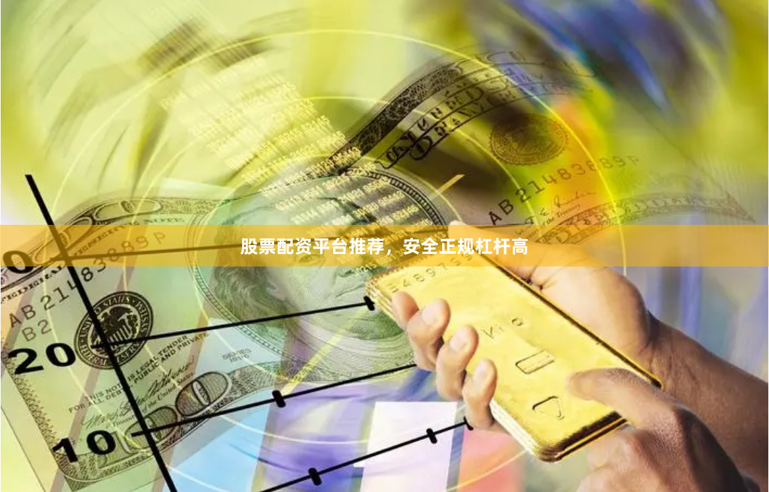 股票配资平台推荐，安全正规杠杆高
