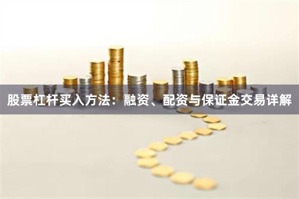 股票杠杆买入方法：融资、配资与保证金交易详解
