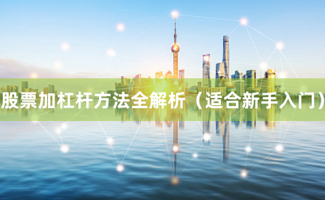 股票加杠杆方法全解析(适合新手入门)