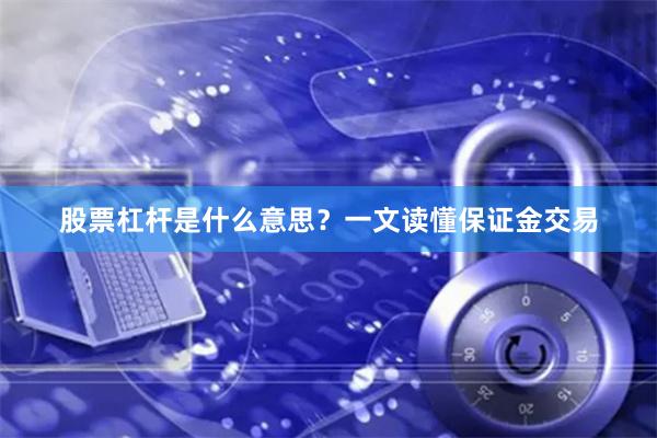 股票杠杆是什么意思？一文读懂保证金交易