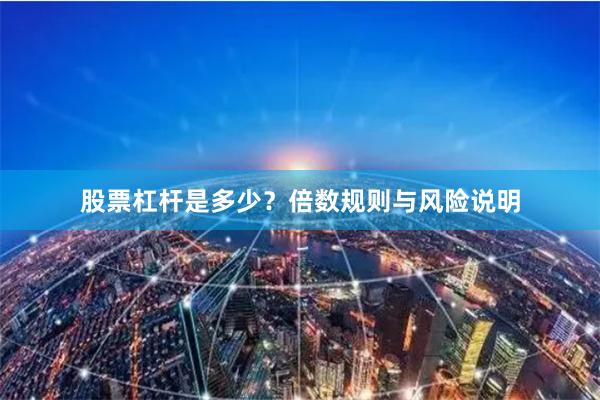 股票杠杆是多少？倍数规则与风险说明