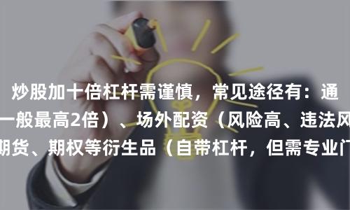 炒股加十倍杠杆需谨慎,常见途径有:通过券商融资融券(一般最高2倍)、场外配资(风险高、违法风险大)、或利用期货、期权等衍生品(自带杠杆,但需专业门槛)。建议优先选择合规渠道,严格控制仓位,避免爆仓风险。
