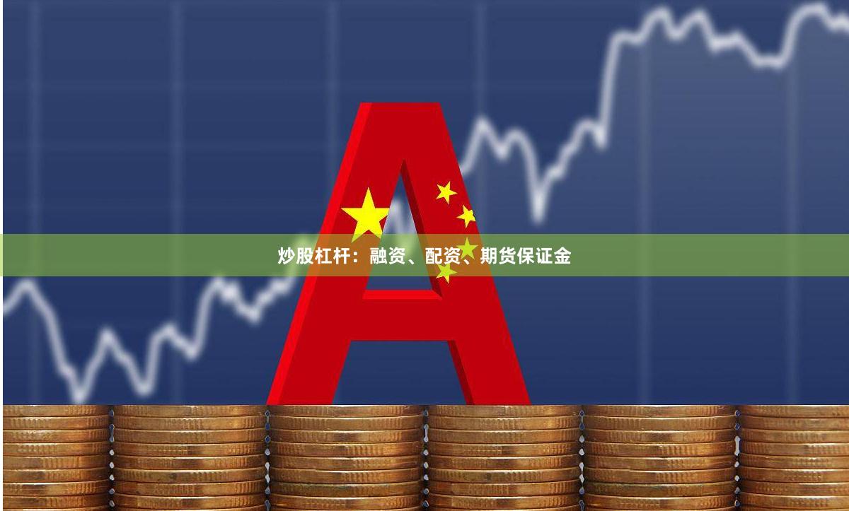炒股杠杆:融资、配资、期货保证金