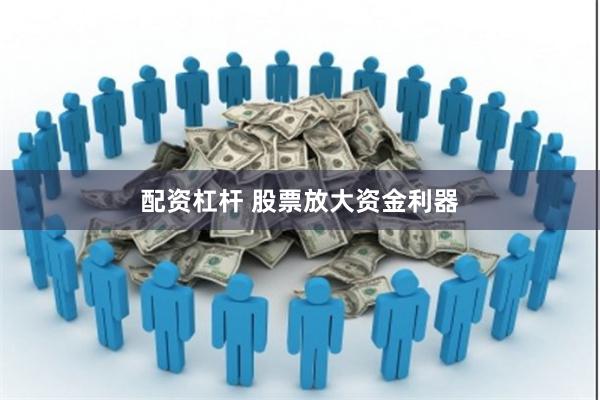 配资杠杆 股票放大资金利器