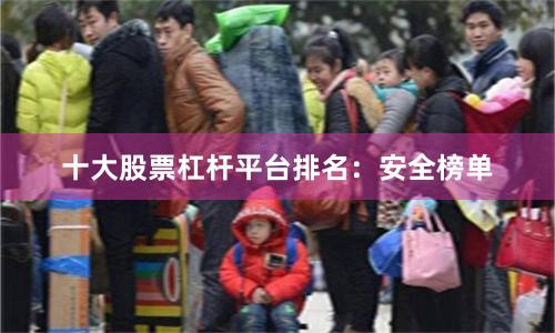 十大股票杠杆平台排名：安全榜单