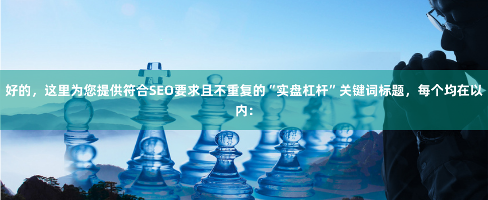 好的，这里为您提供符合SEO要求且不重复的“实盘杠杆”关键词标题，每个均在以内：