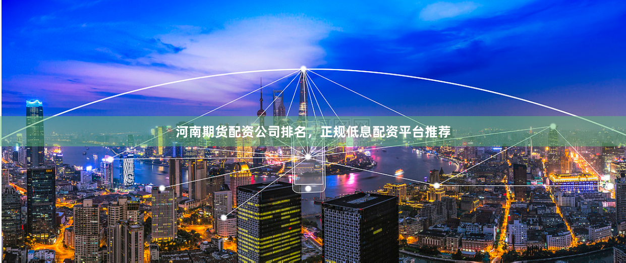 河南期货配资公司排名，正规低息配资平台推荐