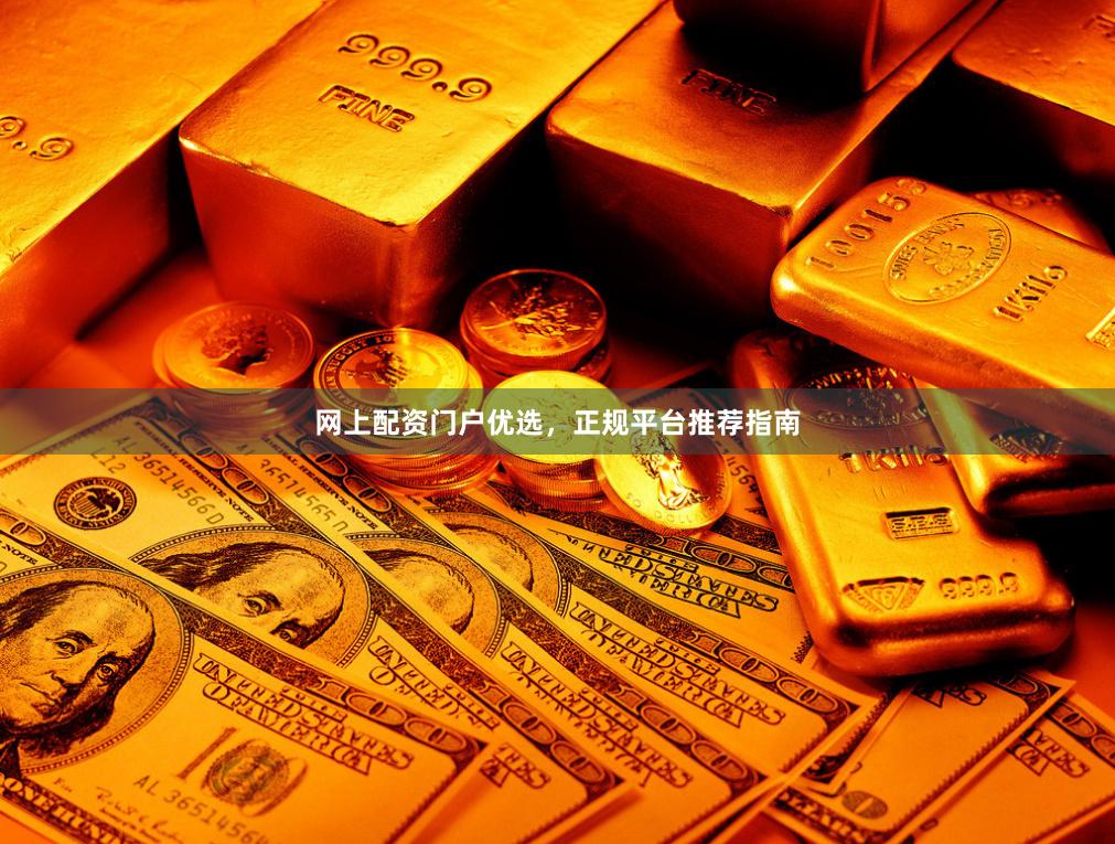 网上配资门户优选，正规平台推荐指南
